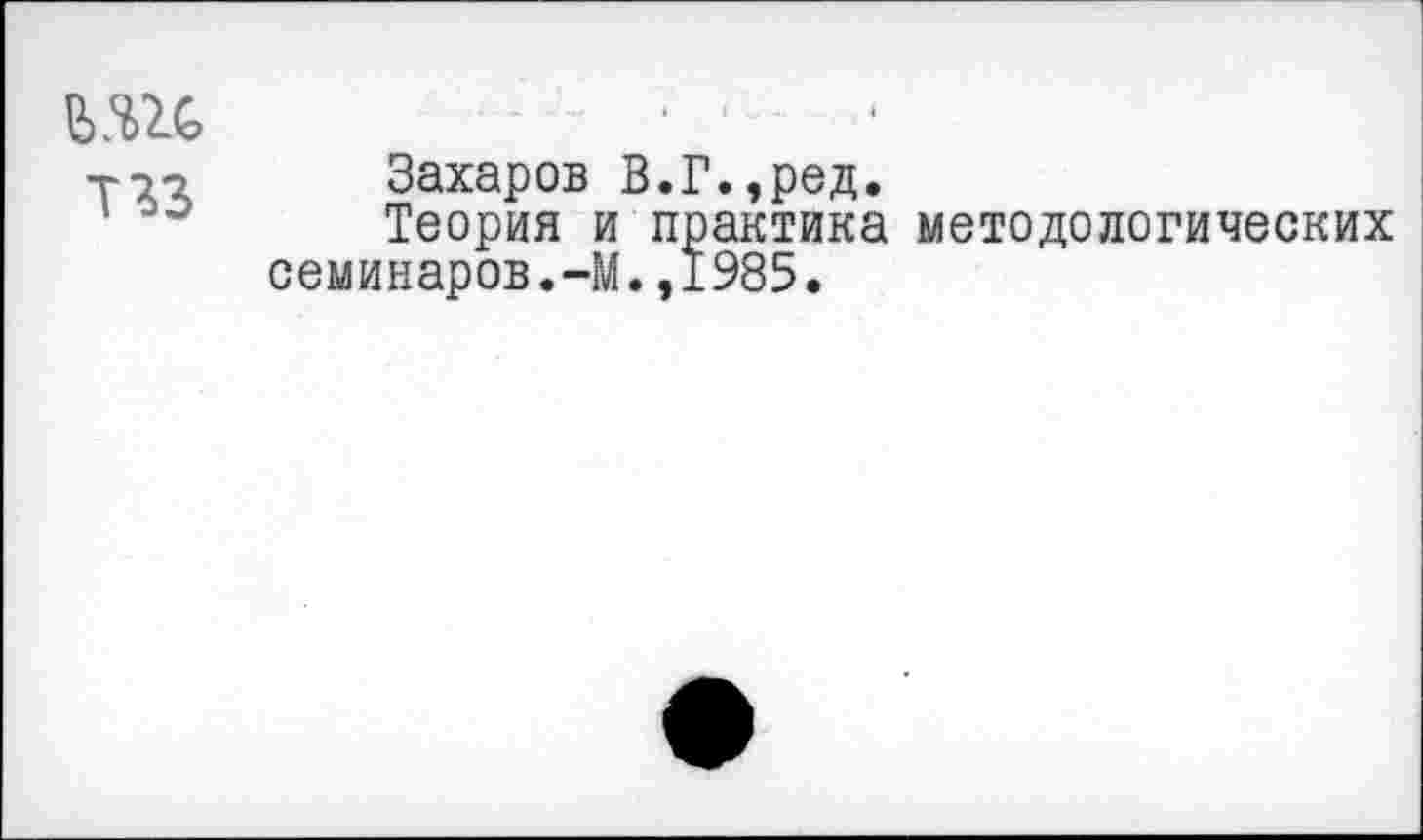 ﻿■ПЗ
Захаров В.Г.,ред.
Теория и практика методологических семинаров.-М.,1985.